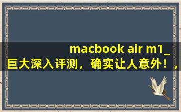 macbook air m1_巨大深入评测，确实让人意外！,macbookair糊看电影模糊